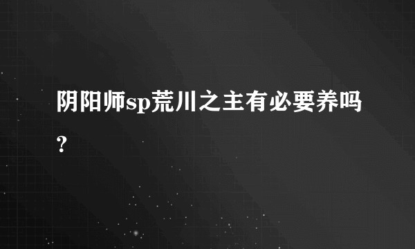 阴阳师sp荒川之主有必要养吗？