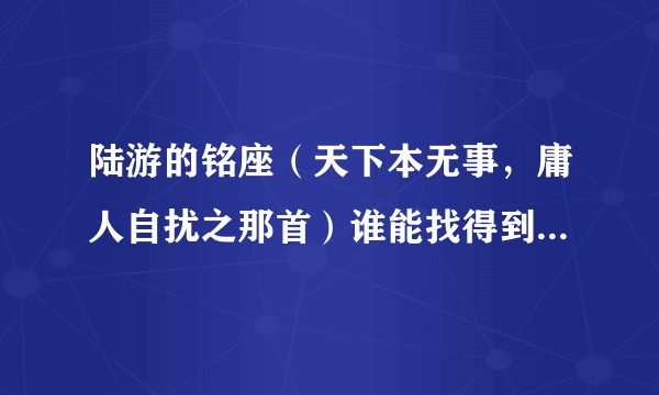 陆游的铭座（天下本无事，庸人自扰之那首）谁能找得到翻译与赏析？