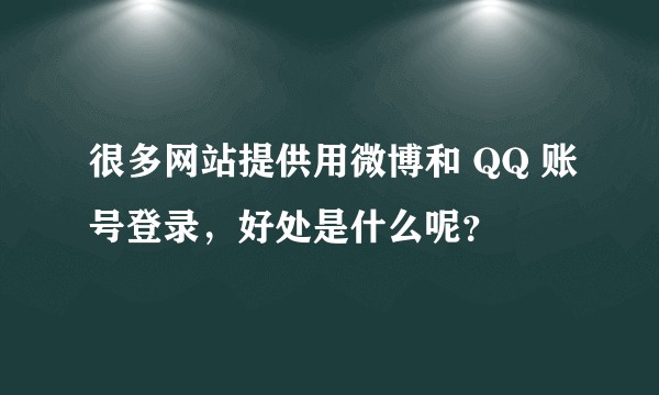 很多网站提供用微博和 QQ 账号登录，好处是什么呢？