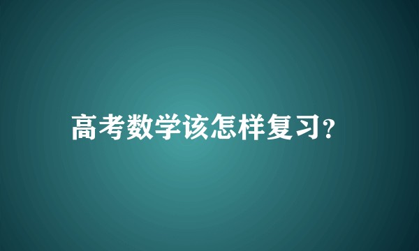 高考数学该怎样复习？
