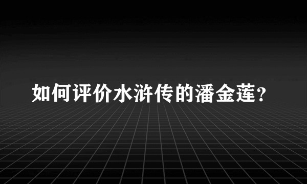 如何评价水浒传的潘金莲？