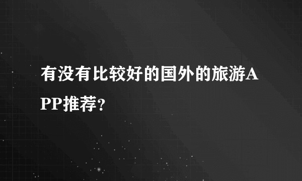有没有比较好的国外的旅游APP推荐？