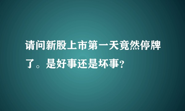 请问新股上市第一天竟然停牌了。是好事还是坏事?