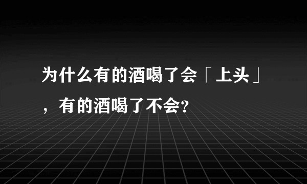 为什么有的酒喝了会「上头」，有的酒喝了不会？