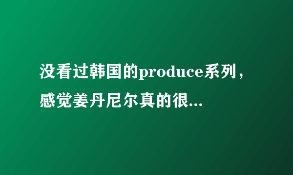没看过韩国的produce系列，感觉姜丹尼尔真的很火，为什么有这么多人喜欢他？