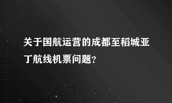 关于国航运营的成都至稻城亚丁航线机票问题？