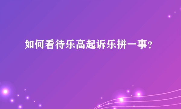 如何看待乐高起诉乐拼一事？