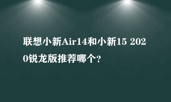 联想小新Air14和小新15 2020锐龙版推荐哪个？