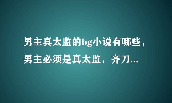 男主真太监的bg小说有哪些，男主必须是真太监，齐刀断的那种？