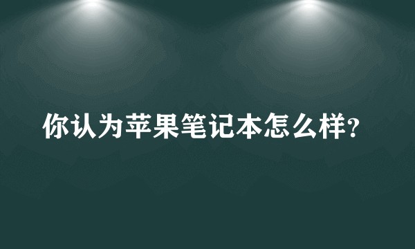 你认为苹果笔记本怎么样？