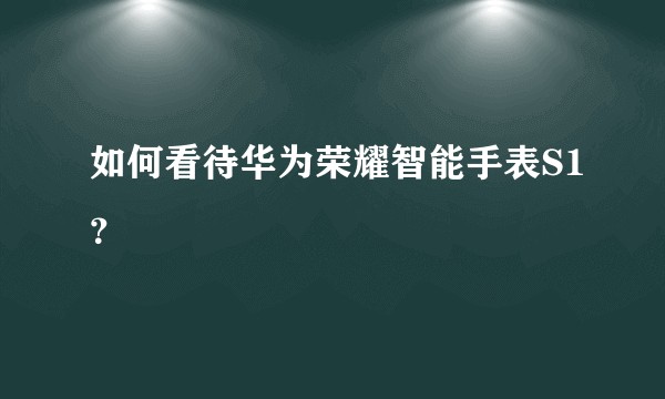 如何看待华为荣耀智能手表S1？