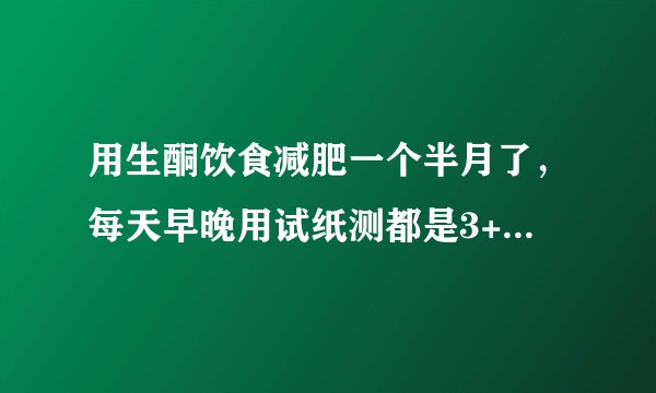 用生酮饮食减肥一个半月了,每天早晚用试纸测都是3++或4++,但是今天称下体重有点反弹了,为什么?