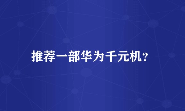 推荐一部华为千元机？