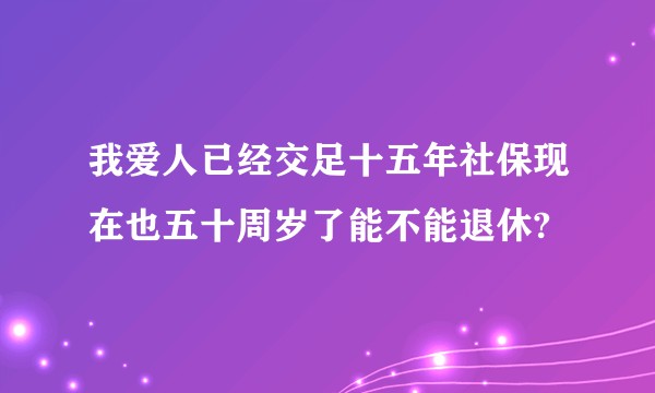 我爱人已经交足十五年社保现在也五十周岁了能不能退休?