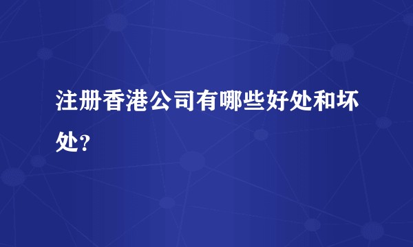 注册香港公司有哪些好处和坏处？
