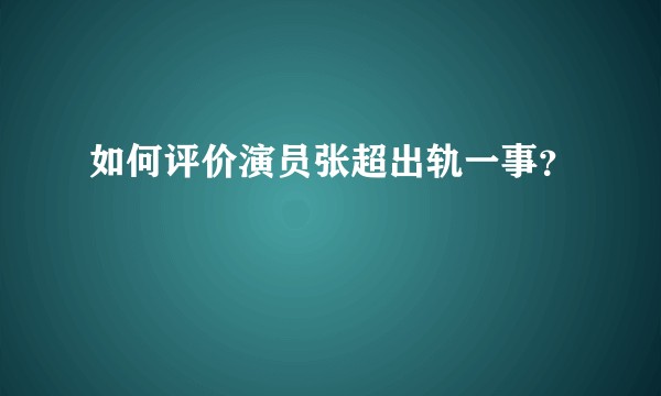 如何评价演员张超出轨一事？