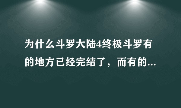 为什么斗罗大陆4终极斗罗有的地方已经完结了，而有的地方没有？