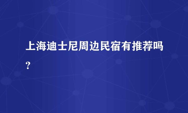 上海迪士尼周边民宿有推荐吗？