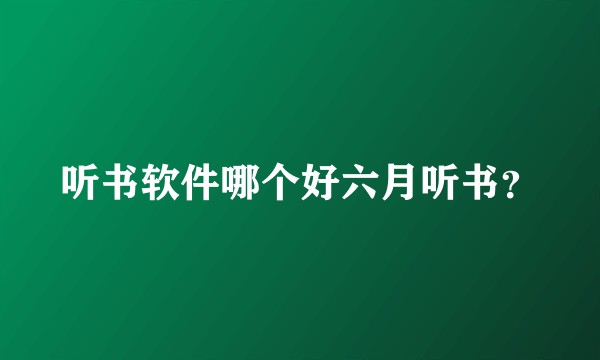 听书软件哪个好六月听书？