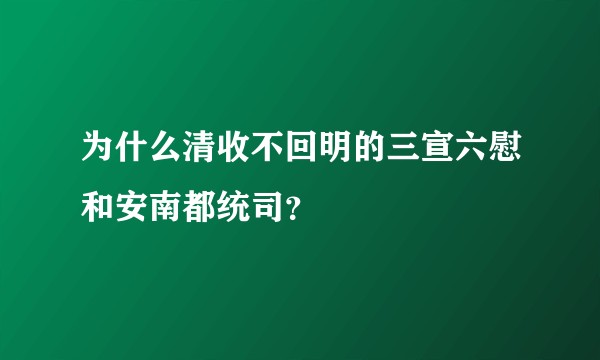 为什么清收不回明的三宣六慰和安南都统司？