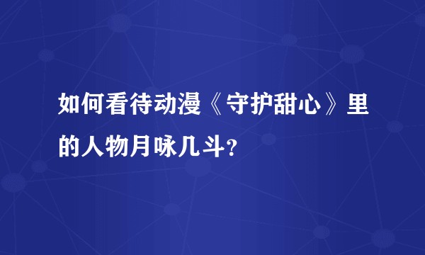 如何看待动漫《守护甜心》里的人物月咏几斗？