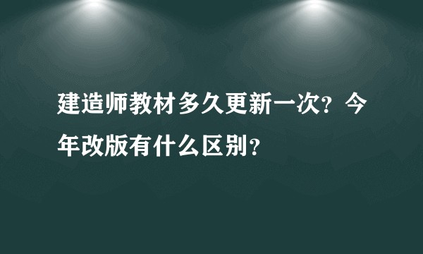 建造师教材多久更新一次？今年改版有什么区别？