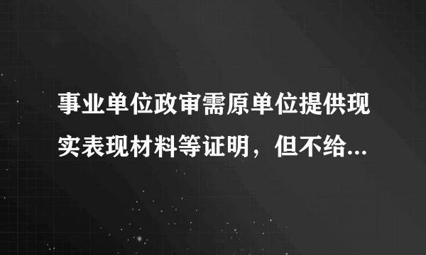 事业单位政审需原单位提供现实表现材料等证明，但不给发调档函，也不发通知，我怎么开？