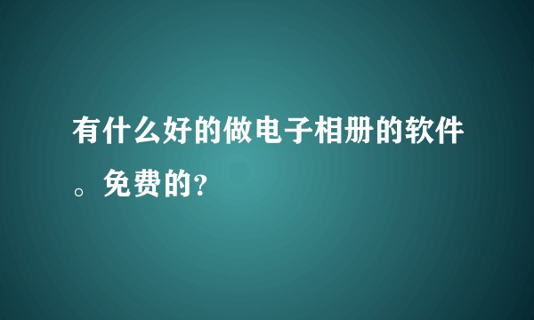 有什么好的做电子相册的软件。免费的？