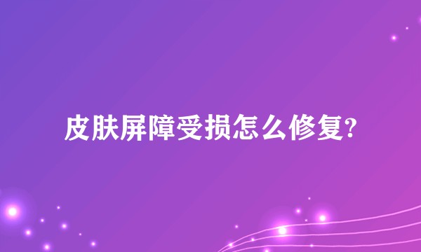 皮肤屏障受损怎么修复?