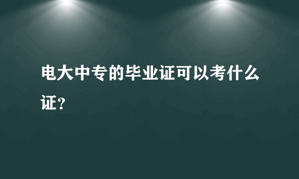 电大中专的毕业证可以考什么证？