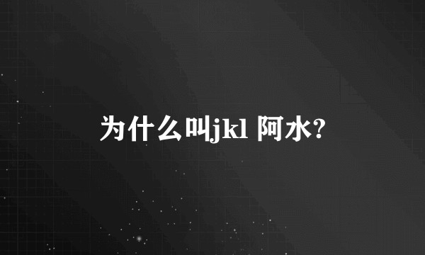 为什么叫jkl 阿水?