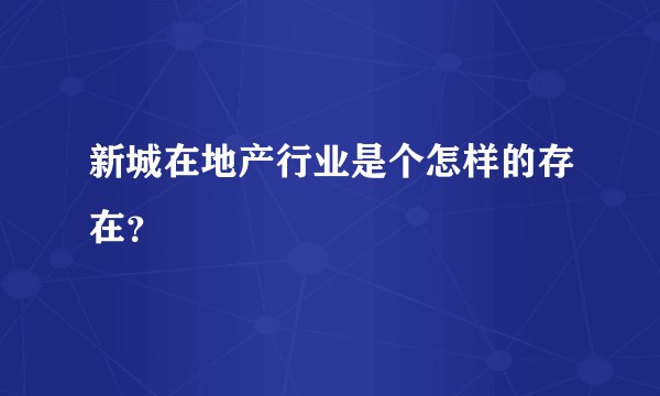 新城在地产行业是个怎样的存在？