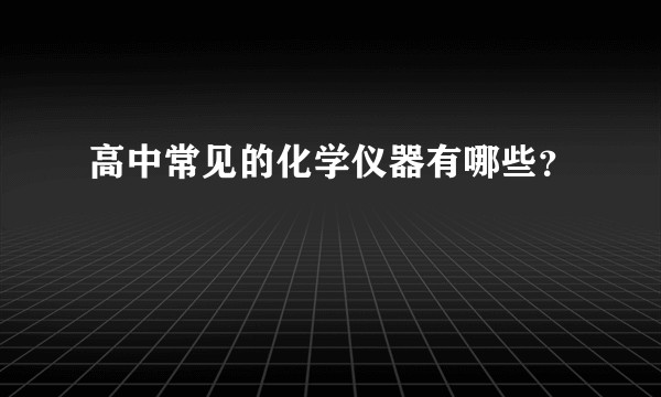 高中常见的化学仪器有哪些？