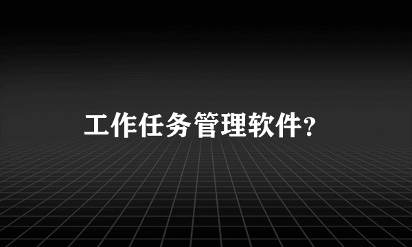 工作任务管理软件?