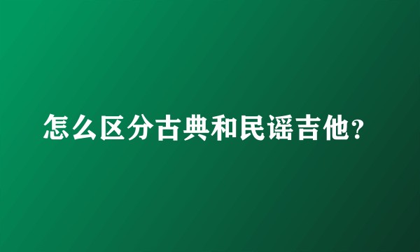怎么区分古典和民谣吉他？