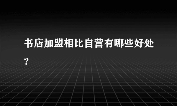 书店加盟相比自营有哪些好处？