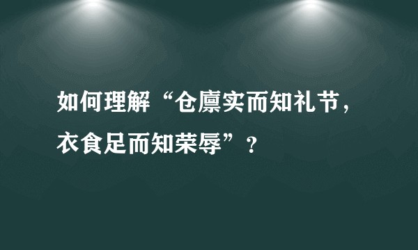 如何理解“仓廪实而知礼节，衣食足而知荣辱”？