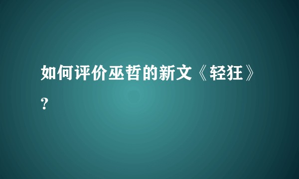如何评价巫哲的新文《轻狂》？