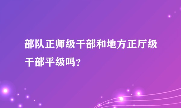 部队正师级干部和地方正厅级干部平级吗？