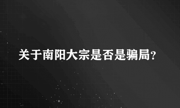 关于南阳大宗是否是骗局？