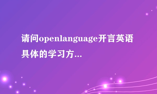 请问openlanguage开言英语 具体的学习方法是什么？