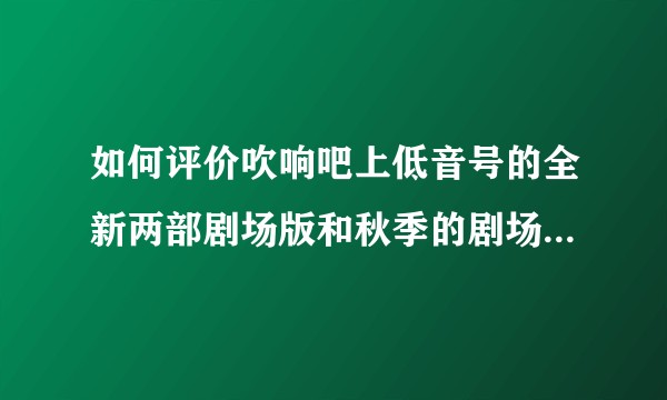 如何评价吹响吧上低音号的全新两部剧场版和秋季的剧场总集篇?