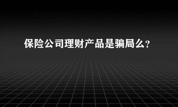保险公司理财产品是骗局么？