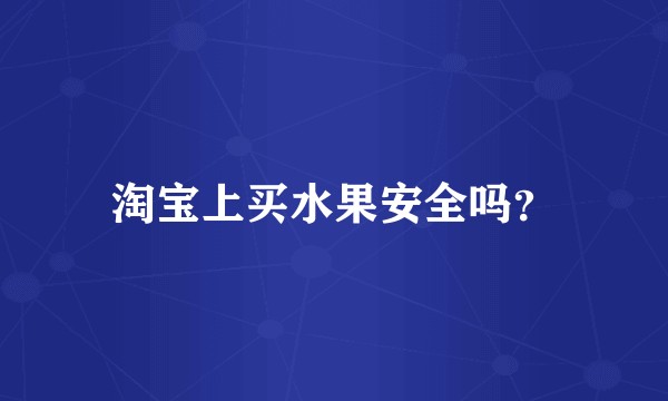 淘宝上买水果安全吗?