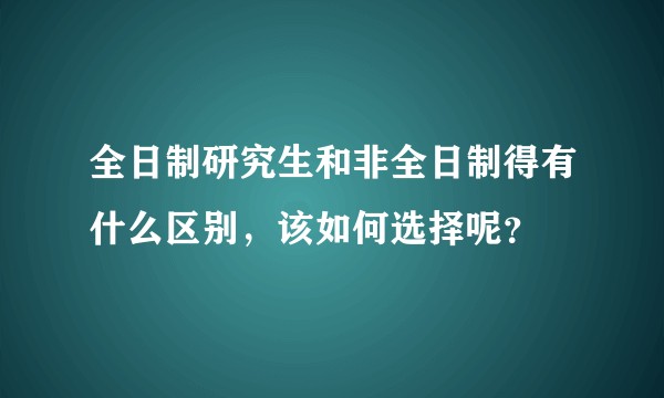 全日制研究生和非全日制得有什么区别，该如何选择呢？