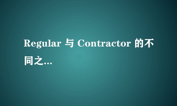 Regular 与 Contractor 的不同之处在哪？