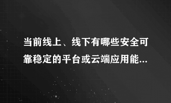 当前线上、线下有哪些安全可靠稳定的平台或云端应用能够长久且成本低的存储珍贵的回忆（照片、视频文件）？