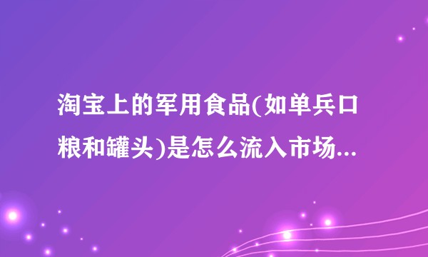 淘宝上的军用食品(如单兵口粮和罐头)是怎么流入市场的，符合军队规定吗？