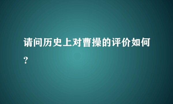 请问历史上对曹操的评价如何？