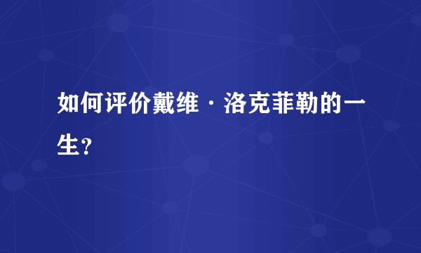 如何评价戴维·洛克菲勒的一生?